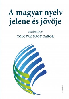 Tolcsvai Nagy Gbor   (Szerk.) - A magyar nyelv jelene s jvje
