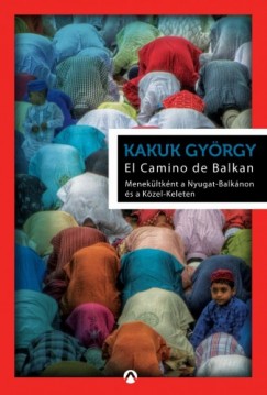 Kakuk Gyrgy - El Camino de Balkan - Menekltknt a Nyugat-Balknon s a Kzel-Keleten
