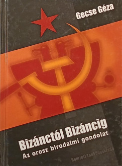 Gecse Géza - Bizánctól Bizáncig - Az orosz birodalmi gondolat
