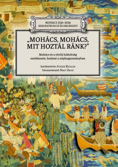 Juhász Katalin (Szerk.) - Nagy Zsolt (Szerk.) - Mohács, Mohács, mit hoztál ránk?