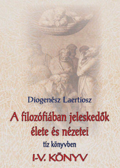 Diogensz Laertiosz - A filozfiban jeleskedk lete s nzetei 1.