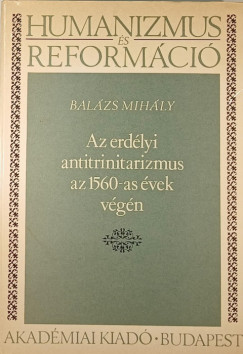 Balzs Mihly - Az erdlyi antitrinitarizmus az 1560-as vek vgn