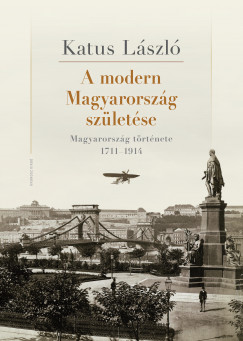 Katus Lszl - A modern Magyarorszg szletse. Magyarorszg trtnete 17111914