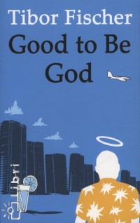 Tibor Fischer - Good to Be God