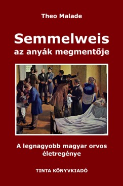 Theo Malade - Semmelweis, az anyk megmentje
