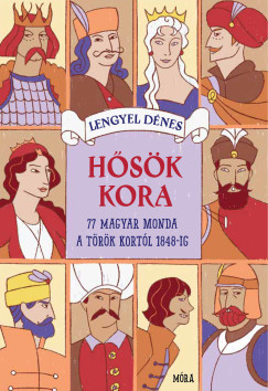 Lengyel Dénes - Hősök kora - 77 magyar monda Mátyás király korától 1848-ig