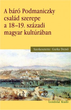 Gurka Dezs   (Szerk.) - A br Podmaniczky csald szerepe a 18-19. szzadi magyar kultrban
