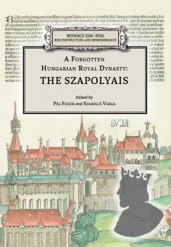 Fodor Pl   (Szerk.) - Varga Szabolcs   (Szerk.) - A Forgotten Hungarian Royal Dynasty: the Szapolyais