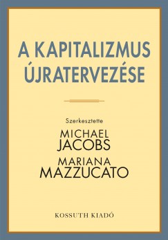 Michael Jacobs   (Szerk.) - Mariana Mazzucato   (Szerk.) - A kapitalizmus jratervezse