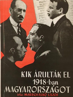 Marschalk� Lajos - Kik �rult�k el 1918-ban Magyarorsz�got?