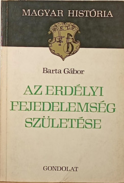 Barta Gbor - Az erdlyi fejedelemsg szletse