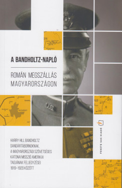 Harry Hill Bandholtz - Lengyel Gbor   (Szerk.) - A Bandholtz-napl - Romn megszlls Magyarorszgon