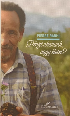 Pierre Rabhi - Pénzt akarunk vagy életet?