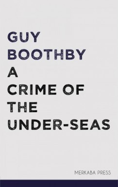 Guy Boothby - A Crime of the Under-seas
