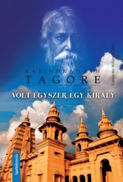 Tagore Rabindranath - Rabindranath Tagore - Volt egyszer egy kirly