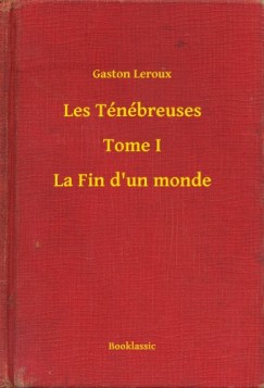 Leroux Gaston - Gaston Leroux - Les Tnbreuses - Tome I - La Fin d'un monde