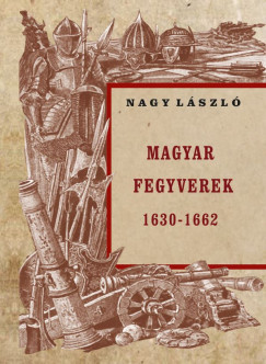 Nagy Lszl - Magyar fegyverek 1630-1662