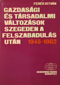 Fehr Istvn - Gazdasgi s trsadalmi vltozsok Szegeden a felszabaduls utn