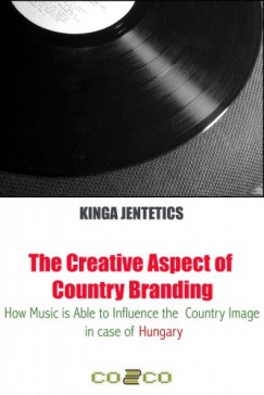 Kinga Jentetics - The Creative Aspect of Country Branding - How Music Is Able to Influence the Country Image in Case of Hungary