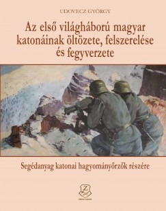 Udovecz Gyrgy - Az els vilghbor magyar katoninak ltzete, felszerelse s fegyverzete