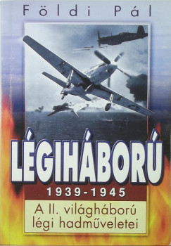 Fldi Pl - Lgihbor, 1939-1945. A II. vilghbor lgi hadmveletei