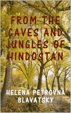 Helena Petrovna Blavatsky - From the Caves and Jungles of Hindostan