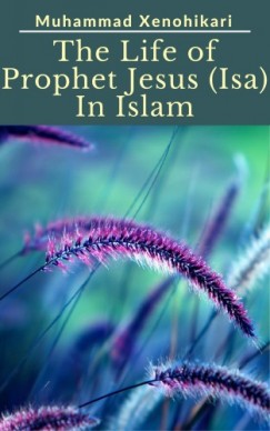 Muhammad Xenohikari - The Life of Prophet Jesus (Isa) In Islam