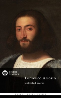 Ludovico Ariosto - Delphi Poetical Works of Ludovico Ariosto - Complete Orlando Furioso (Illustrated)