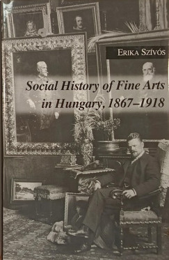 Sz�v�s Erika - Social History of Fine Arts in Hungary, 1867-1918