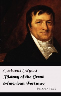 Gustavus Myers - History of the Great American Fortunes