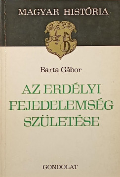 Barta Gábor - Az erdélyi fejedelemség születése