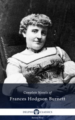 Frances Hodgson Burnett - Delphi Complete Novels of Francis Hodgson Burnett (Illustrated)