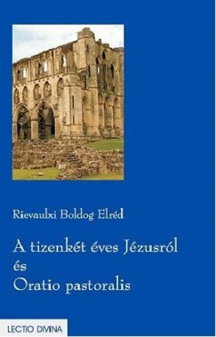 Rievaulxi Boldog Elrd - A tizenkt ves Jzusrl s Oratio pastoralis