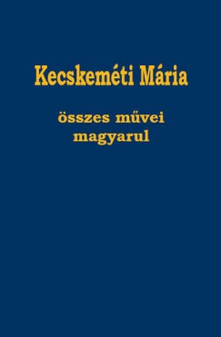 Kecskemti Mria - Kecskemti Mria sszes mvei magyarul