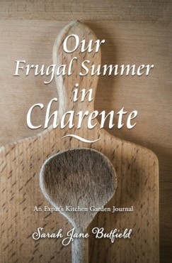 Martin Papworth Sarah Jane Butfield - Our Frugal Summer in Charente - An Expat's Kitchen Garden Journal