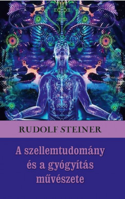 Rudolf Steiner - A szellemtudomny s a gygyts mvszete