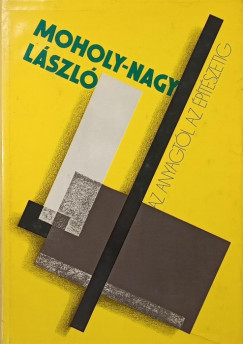 Moholy-Nagy László - Az anyagtól az építészetig