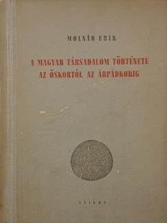 Molnár Erik - A magyar társadalom története az őskortól az Árpádkorig