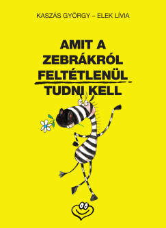 Elek Lívia - Kaszás György - Amit a zebrákról feltétlenül tudni kell