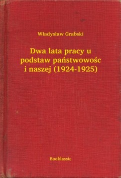 W�adys�aw Grabski - Dwa lata pracy u podstaw pa�stwowo�ci naszej (1924-1925)