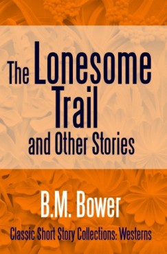 B.M. Bower - The Lonesome Trail and Other Stories