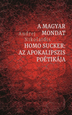 Andrej Nikolaidis - A magyar mondat / Homo Sucker: Az apokalipszis potikja