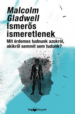 Malcolm Gladwell - Ismers ismeretlenek - Mit rdemes tudni azokrl, akikrl semmit sem tudunk?