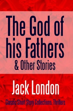 Jack London - The God of his Fathers & Other Stories