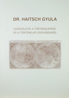 Haitsch Gyula - Dr. Haitsch Gyula gondolatai a trtnelemrl s a trtnelmi kihvsokrl