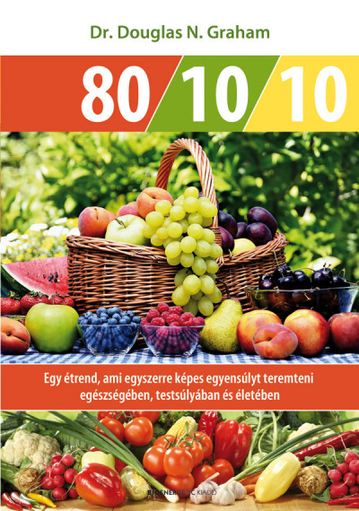 80 / 10 / 10 - Egy étrend, ami egyszerre képes egyensúlyt teremteni egészségében, testsúlyában és életében Dr. Douglas N. Graham