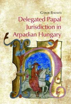 Barabás Gábor - Delegated Papal Jurisdiction in Arpadian Hungary