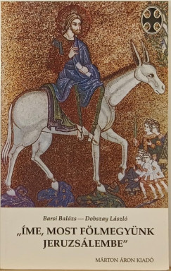 Barsi Balzs - Dobszay Lszl - "me, most flmegynk Jeruzslembe"