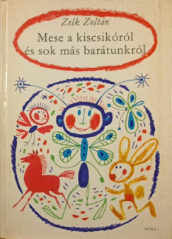 Zelk Zolt�n - Mese a kiscsik�r�l �s sok m�s bar�tunkr�l