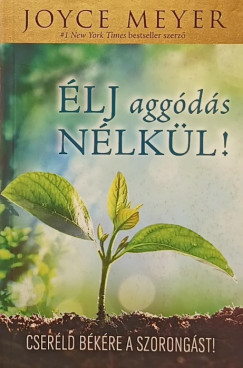 Joyce Meyer - Élj aggódás nélkül!